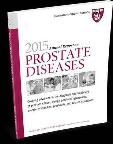 Harvard Medical School 2015 Annual Report on Prostate Diseases Covering Advances in the Diagnosis and Treatment of Prostate Cancer, Benign Prostatic Hyperplasia, Erectile Dysfunction, Prostatitis, and Related Conditions