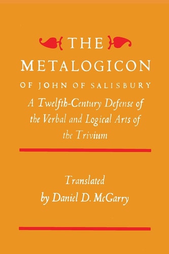 The Metalogicon of John of Salisbury A Twelfth-Century Defense of the Verbal and Logical Arts of the Trivium