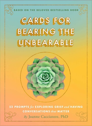 CARDS FOR BEARING THE UNBEARABLE 52 Prompts for Exploring Grief and Having Conversations That... Matter
