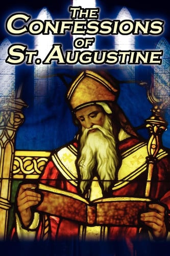 Confessions of St. Augustine The Original, Classic Text by Augustine Bishop of Hippo, His Autobiography and Conversion Story
