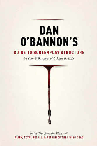 Dan Obannon's Guide to Screenplay Structure: Inside Tips from the Writer of Alien, Total Recall and Return of the Living Dead