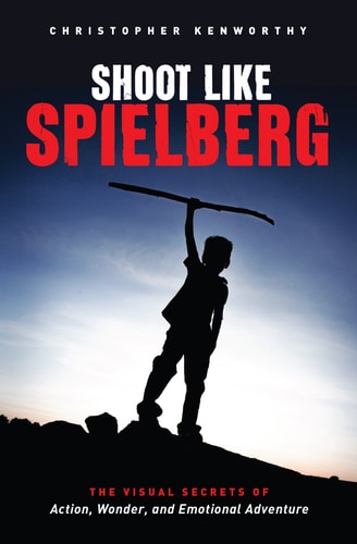 Shoot Like Spielberg The Visual Secrets of Action, Wonder and Emotional Adventure