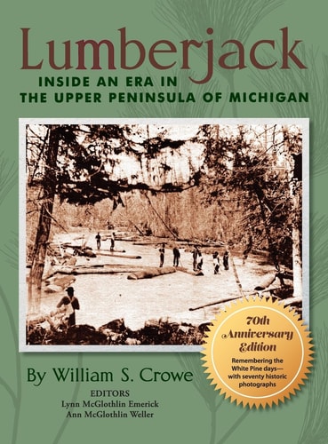 Lumberjack Inside an Era in the Upper Peninsula of Michigan - 70th Anniversary Edition