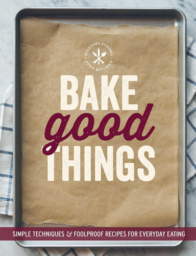 Bake Good Things (Williams-Sonoma) Simple Techniques and Foolproof Recipes for Everyday Eating