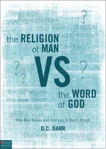 The Religion of Man Vs. the Word of God How Man Makes God Conform to Man's Image