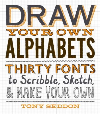Draw Your Own Alphabets: Thirty Fonts to Scribble, Sketch, Make Your Own