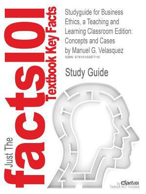 Cram 101 Textbook Outlines to Accompany Business Ethics, a Teaching and Learning Classroom Edition: Concepts and Cases