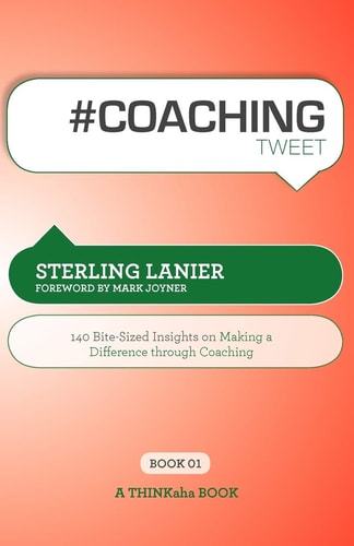 #COACHING Tweet Book01 140 Bite-Sized Insights on Making a Difference Through Coaching