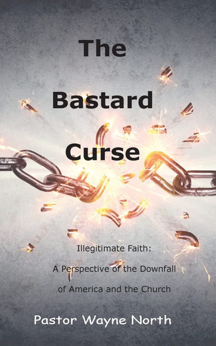 The Bastard Curse Illegitimate Faith: A Perspective of the Downfall of America and the Church