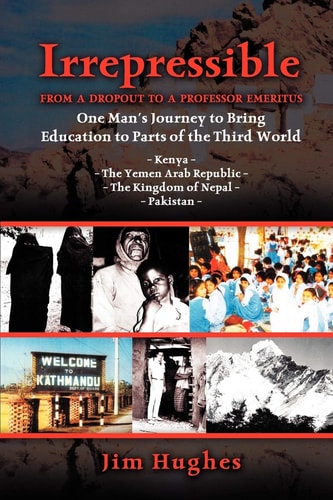 Irrepressible - From a Dropout to a Professor Emeritus--One Man's Journey to Bring Education to Parts of the Third World Kenya - The Yemen Arab Repub