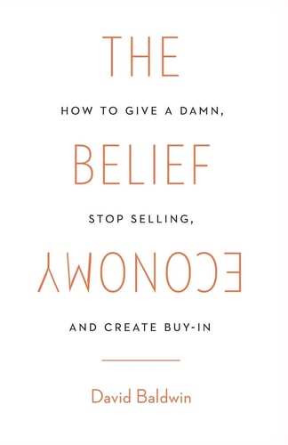 The Belief Economy How to Give a Damn, Stop Selling, and Create Buy-In