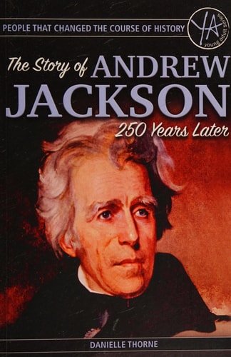 People That Changed the Course of History The Story of Andrew Jackson 250 Years After His Birth