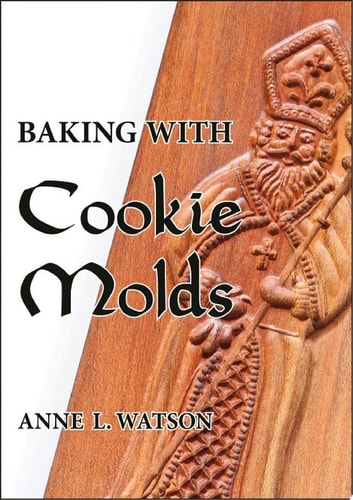 Baking with Cookie Molds Secrets and Recipes for Making Amazing Handcrafted Cookies for Your Christmas, Holiday, Wedding, Tea, Party, Swap, Exchange, or Everyday Treat