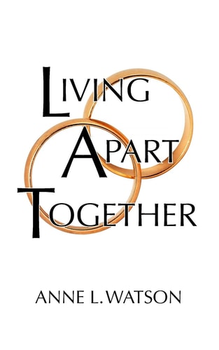 Living Apart Together A Unique Path to Marital Happiness, Or The Joy of Sharing Lives Without Sharing an Address