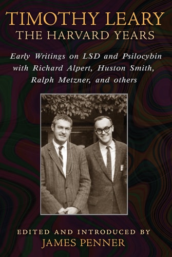Timothy Leary: The Harvard Years Early Writings on LSD and Psilocybin with Richard Alpert, Huston Smith, Ralph Metzner, and others