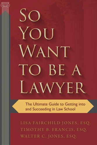 So You Want to Be a Lawyer The Ultimate Guide to Getting Into and Succeeding in Law School