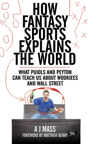 How Fantasy Sports Explains the World What Pujols and Peyton Can Teach Us About Wookiees and Wall Street