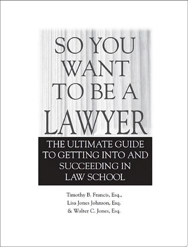 So You Want to Be a Lawyer The Ultimate Guide to Getting into and Succeeding in Law School