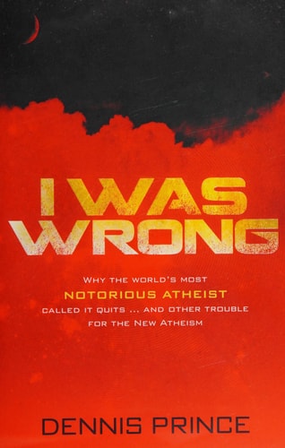 I Was Wrong Why the World's Most Notorious Atheist Called It Quits... and Other Trouble for the New Atheism