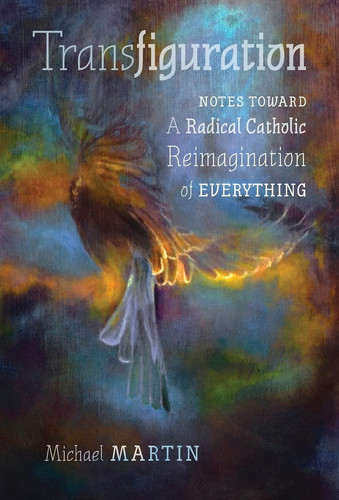 Transfiguration Notes Toward a Radical Catholic Reimagination of Everything