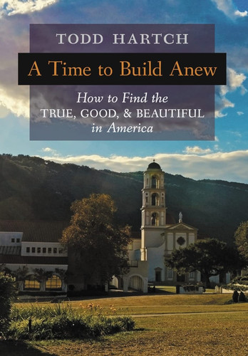 A Time to Build Anew How to Find the True, Good, and Beautiful in America