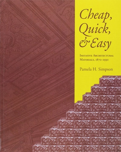 Cheap, Quick, and Easy Imitative Architectural Materials, 1870-1930