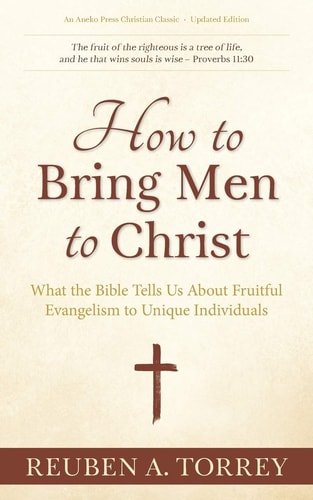 How to Bring Men to Christ What the Bible Tells Us About Fruitful Evangelism to Unique Individuals
