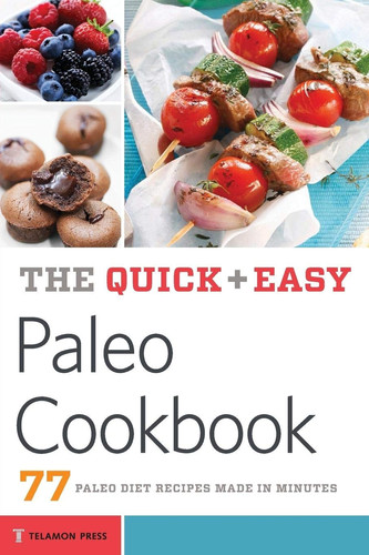 The Quick and Easy Paleo Cookbook 77 Paleo Diet Recipes Made in Minutes