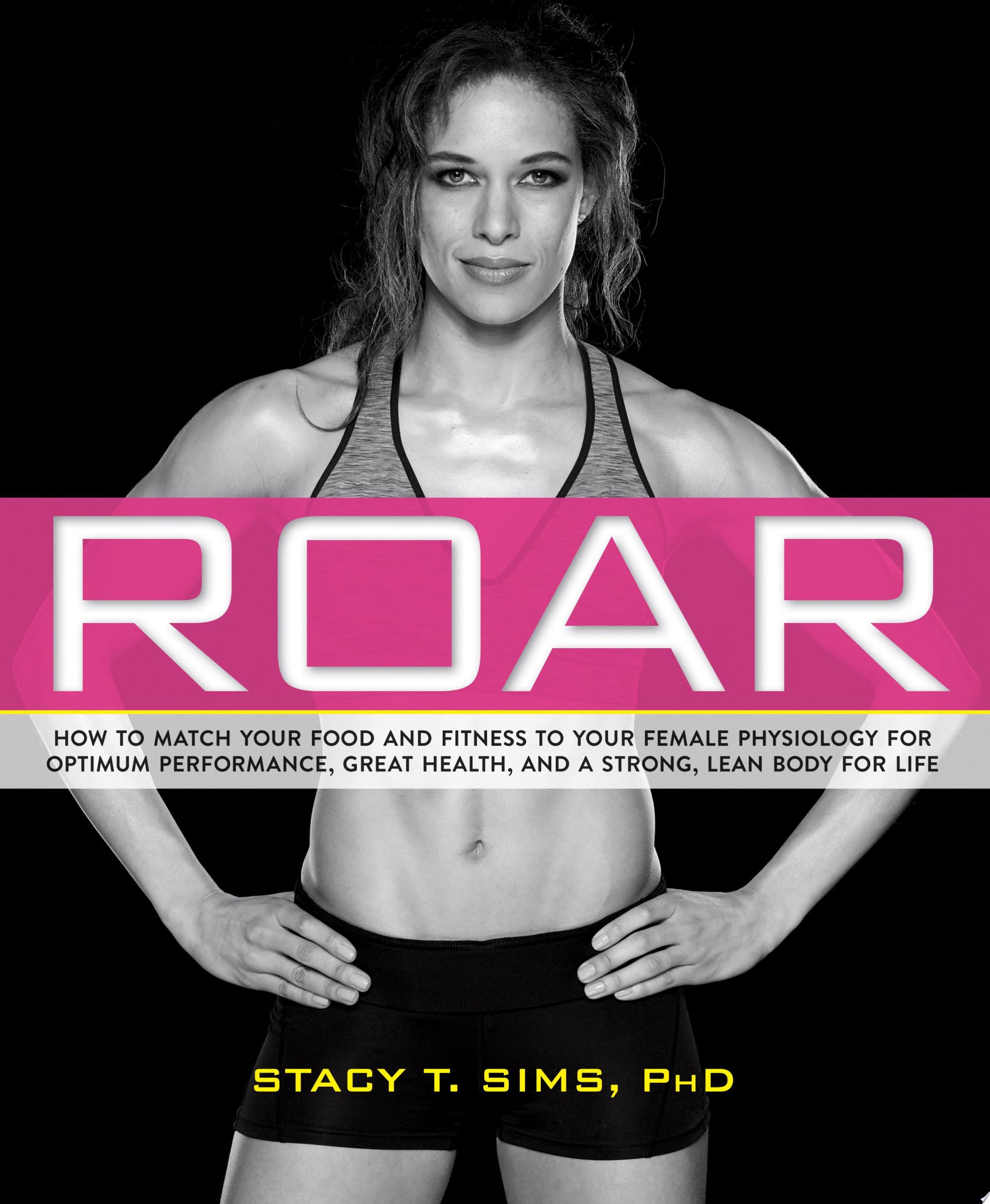 ROAR: How to Match Your Food and Fitness to Your Female Physiology for Optimum Performance, Great Health, and a Strong, Lean Body for Life