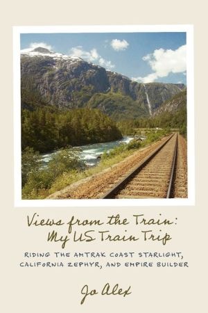 Views from the Train : My US Train Trip: Riding the Amtrak Coast Starlight, California Zephyr, and Empire Builder