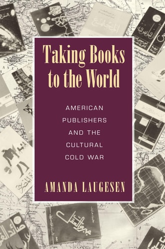 Taking Books to the World American Publishers and the Cultural Cold War