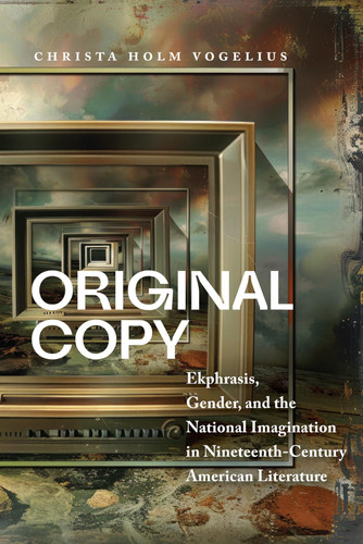 Original Copy Ekphrasis, Gender, and the National Imagination in Nineteenth-Century American Literature