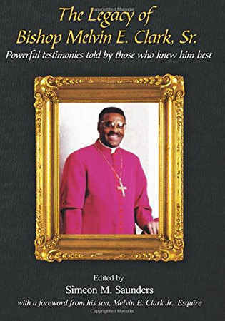 The Legacy of Bishop Melvin E. Clark, Sr.: Powerful Testimonies Told by Those Who Knew Him Best