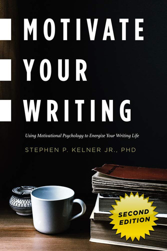 Motivate Your Writing Using Motivational Psychology to Energize Your Writing Life