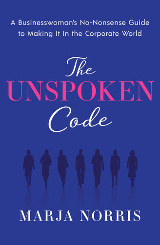 The Unspoken Code A Businesswoman's No-Nonsense Guide to Making It in the Corporate World