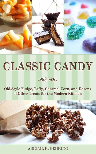 Classic Candy Old-Style Fudge, Taffy, Caramel Corn, and Dozens of Other Treats for the Modern Kitchen