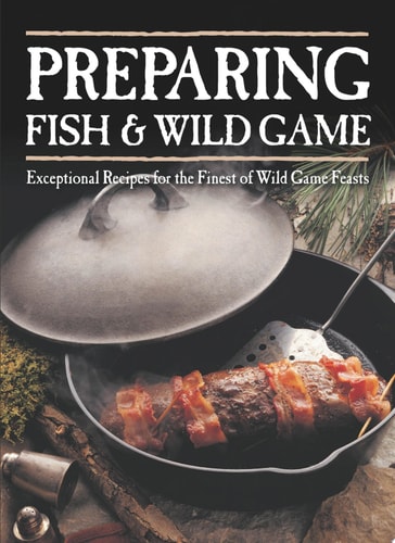 Preparing Fish & Wild Game Exceptional Recipes for the Finest of Wild Game Feasts