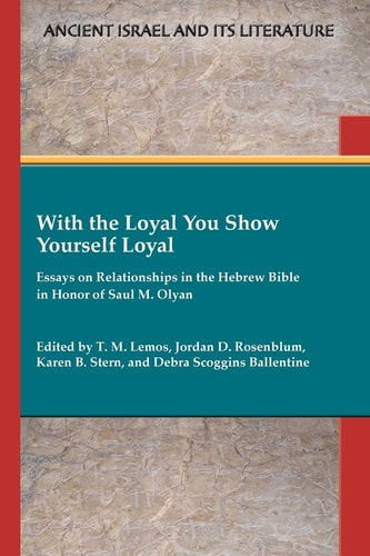 With the Loyal You Show Yourself Loyal Essays on Relationships in the Hebrew Bible in Honor of Saul M. Olyan