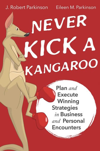 Never Kick a Kangaroo Plan and Execute Winning Strategies in Business and Personal Encounters