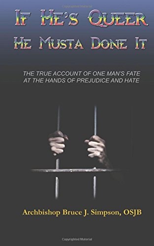 If He's Queer, He Musta Done it The True Account of One Man's Fate at the Hands of Prejudice and Hate
