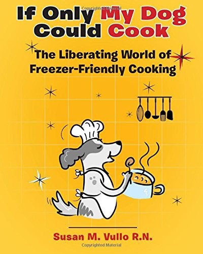 If Only My Dog Could Cook The Liberating World of Freezer-Friendly Cooking