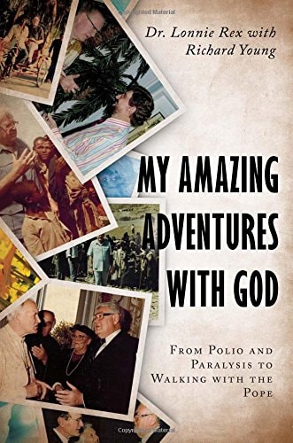 My Amazing Adventures with God From Polio and Paralysis to Walking with the Pope