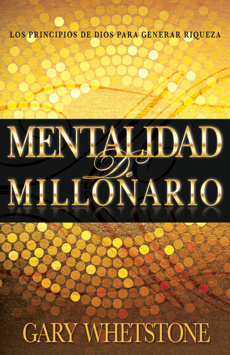 Mentalidad de Millonario Los Principios de Dios Para Generar Riqueza