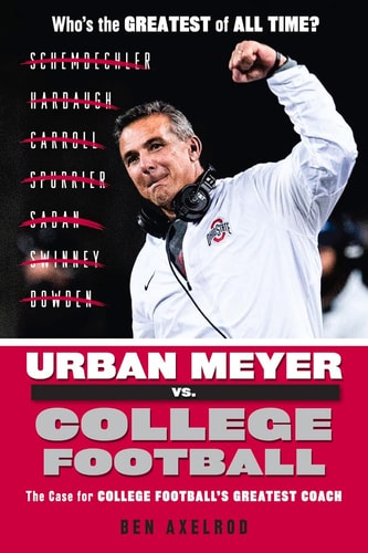 Urban Meyer Vs. College Football The Case for College Football's Greatest Coach