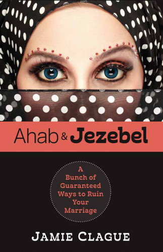 Ahab and Jezebel: A Bunch of Guaranteed Ways to Ruin Your Marriage