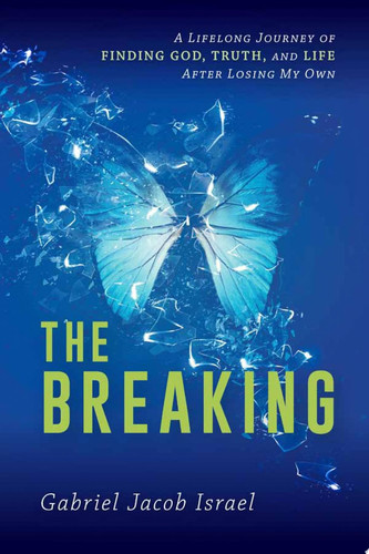 The Breaking A Lifelong Journey of Finding God, Truth, and Life After Losing My Own