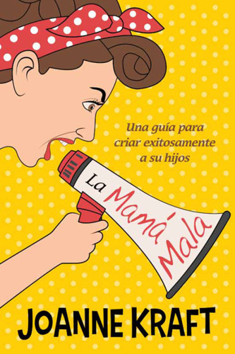 La mamá mala: Una guía para criar exitosamente a sus hijos (Spanish Edition)