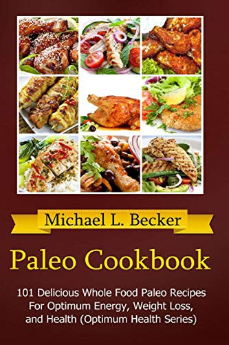 Paleo Cookbook 101 Delicious Whole Food Paleo Recipes For Optimum Energy, Weight Loss, and Health (Optimum Health Series)