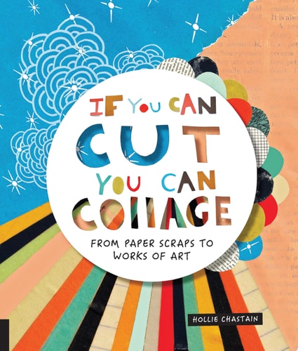 If You Can Cut, You Can Collage From Paper Scraps to Works of Art