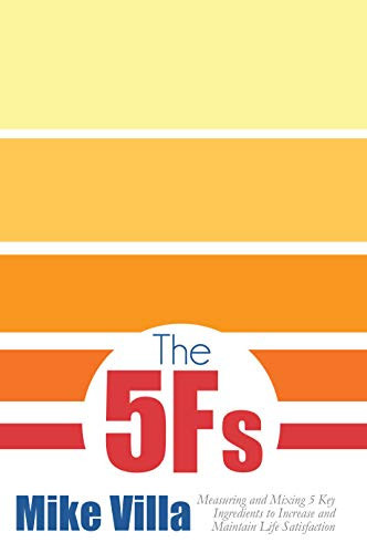 The 5 Fs Measuring and Mixing 5 Key Ingredients to Increase and Maintain Life Satisfaction